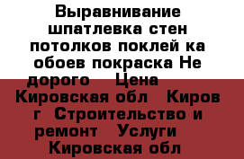 Выравнивание,шпатлевка,стен,потолков,поклей-ка обоев,покраска!Не дорого! › Цена ­ 150 - Кировская обл., Киров г. Строительство и ремонт » Услуги   . Кировская обл.